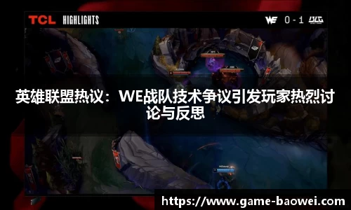 英雄联盟热议：WE战队技术争议引发玩家热烈讨论与反思