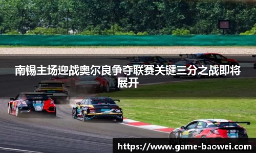 南锡主场迎战奥尔良争夺联赛关键三分之战即将展开